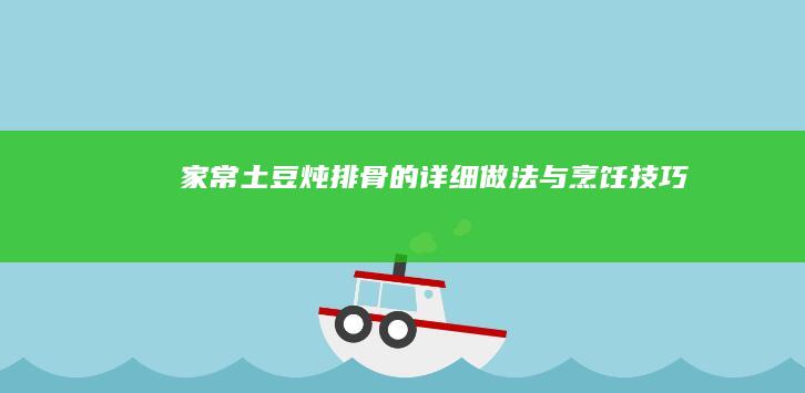 家常土豆炖排骨的详细做法与烹饪技巧